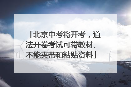 北京中考将开考，道法开卷考试可带教材、不能夹带和粘贴资料