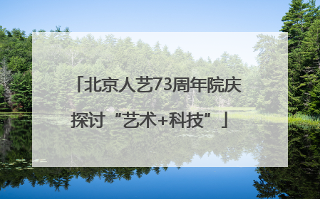 北京人艺73周年院庆探讨“艺术+科技”