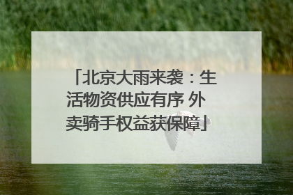 北京大雨来袭：生活物资供应有序 外卖骑手权益获保障