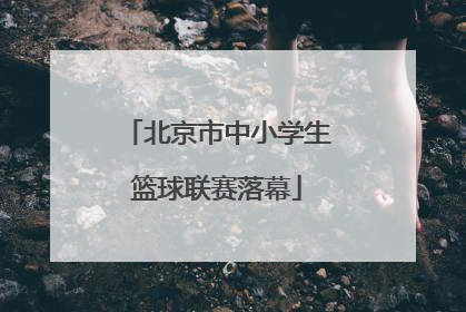 北京市中小学生篮球联赛落幕