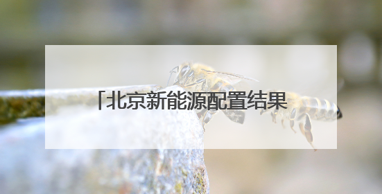 北京新能源配置结果公布，门店客流量、线上咨询量明显上升