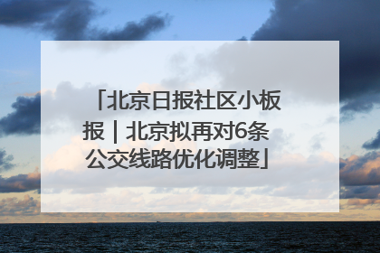 北京日报社区小板报｜北京拟再对6条公交线路优化调整
