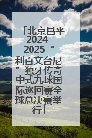 北京昌平2024-2025“利百文台尼”独牙传奇中式九球国际巡回赛全球总决赛举行