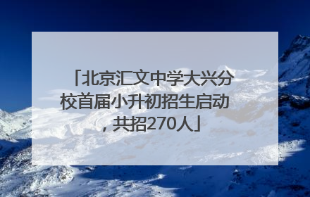 北京汇文中学大兴分校首届小升初招生启动，共招270人