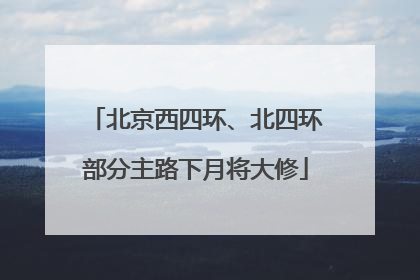 北京西四环、北四环部分主路下月将大修