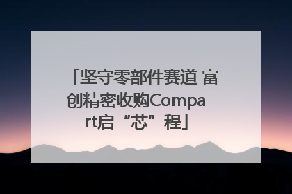 坚守零部件赛道 富创精密收购Compart启“芯”程
