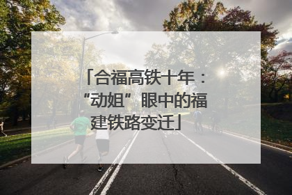 合福高铁十年：“动姐”眼中的福建铁路变迁