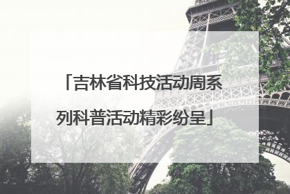 吉林省科技活动周系列科普活动精彩纷呈