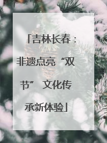 吉林长春：非遗点亮“双节” 文化传承新体验