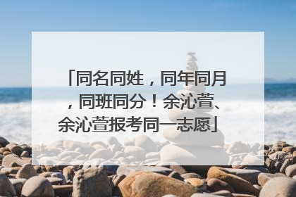 同名同姓，同年同月，同班同分！余沁萱、余沁萱报考同一志愿