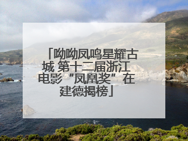 呦呦凤鸣星耀古城 第十二届浙江电影“凤凰奖”在建德揭榜