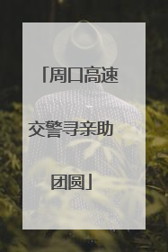 周口高速交警寻亲助团圆