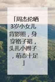周杰伦晒3岁小女儿背影照，身穿格子裙，头扎小辫子，萌态十足