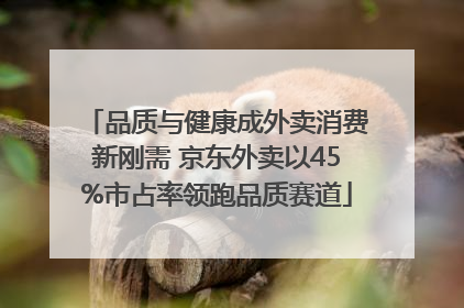品质与健康成外卖消费新刚需 京东外卖以45%市占率领跑品质赛道