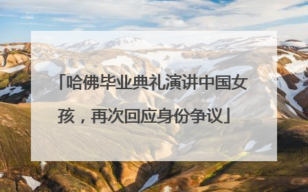 哈佛毕业典礼演讲中国女孩，再次回应身份争议