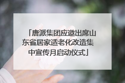 唐派集团应邀出席山东省居家适老化改造集中宣传月启动仪式