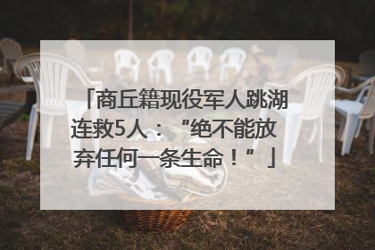 商丘籍现役军人跳湖连救5人：“绝不能放弃任何一条生命！”