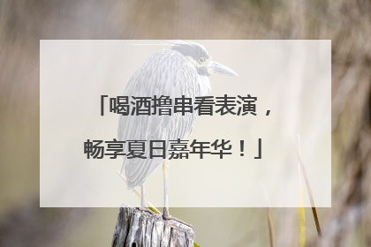 喝酒撸串看表演，畅享夏日嘉年华！