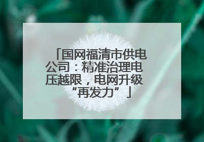 国网福清市供电公司：精准治理电压越限，电网升级“再发力”