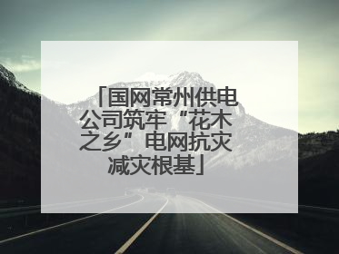 国网常州供电公司筑牢“花木之乡”电网抗灾减灾根基
