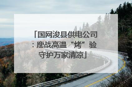 国网浚县供电公司：鏖战高温“烤”验 守护万家清凉