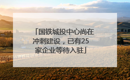 国铁城投中心尚在冲刺建设，已有25家企业等待入驻