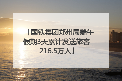国铁集团郑州局端午假期3天累计发送旅客216.5万人