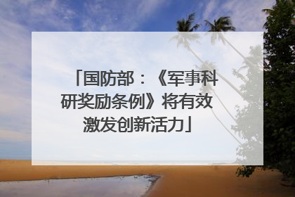 国防部：《军事科研奖励条例》将有效激发创新活力