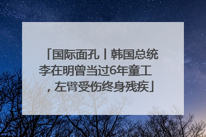 国际面孔丨韩国总统李在明曾当过6年童工，左臂受伤终身残疾