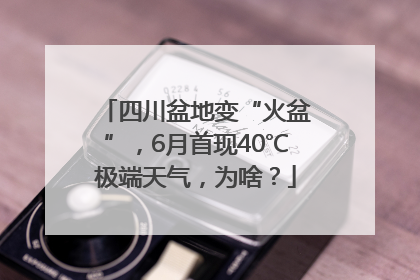 四川盆地变“火盆”，6月首现40℃极端天气，为啥？