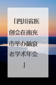 四川省医创会在南充市举办脑衰老学术年会