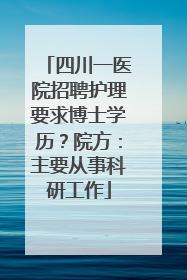 四川一医院招聘护理要求博士学历？院方：主要从事科研工作