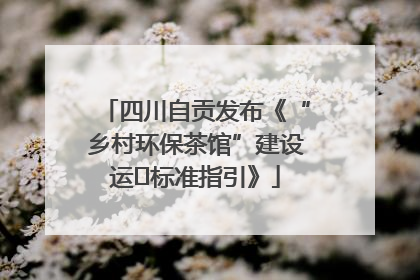 四川自贡发布《“乡村环保茶馆”建设运⾏标准指引》