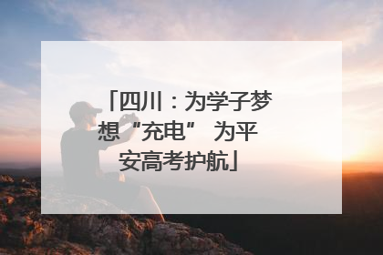 四川：为学子梦想“充电” 为平安高考护航