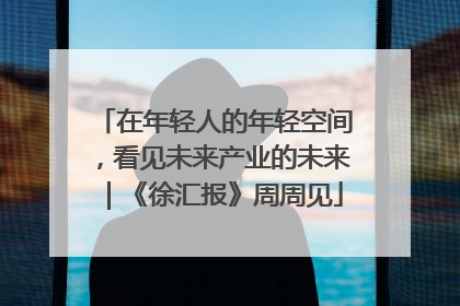 在年轻人的年轻空间，看见未来产业的未来｜《徐汇报》周周见