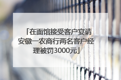 在面馆接受客户宴请 安徽一农商行两名客户经理被罚3000元
