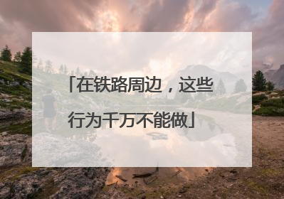 在铁路周边，这些行为千万不能做