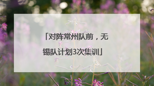 对阵常州队前，无锡队计划3次集训