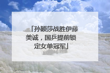 孙颖莎战胜伊藤美诚，国乒提前锁定女单冠军