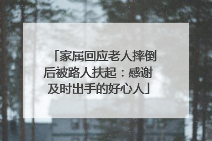 家属回应老人摔倒后被路人扶起：感谢及时出手的好心人