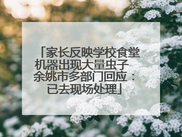 家长反映学校食堂机器出现大量虫子 余姚市多部门回应：已去现场处理