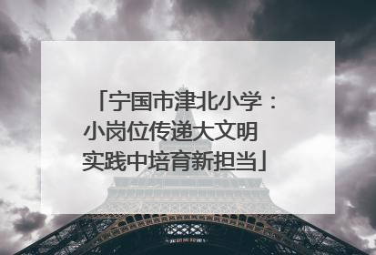 宁国市津北小学：小岗位传递大文明 实践中培育新担当