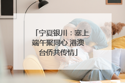 宁夏银川：塞上端午聚同心 港澳台侨共传情