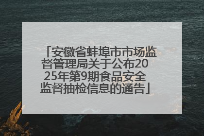 安徽省蚌埠市市场监督管理局关于公布2025年第9期食品安全监督抽检信息的通告