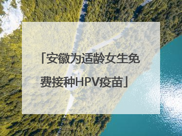 安徽为适龄女生免费接种HPV疫苗