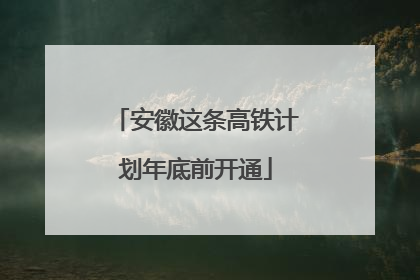 安徽这条高铁计划年底前开通