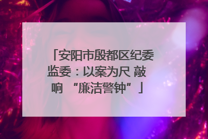 安阳市殷都区纪委监委：以案为尺 敲响 “廉洁警钟”