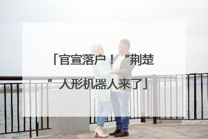 官宣落户！“荆楚”人形机器人来了
