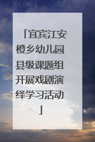 宜宾江安橙乡幼儿园县级课题组开展戏剧演绎学习活动