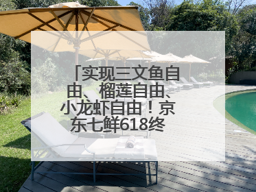 实现三文鱼自由、榴莲自由、小龙虾自由！京东七鲜618终极福利来袭！
